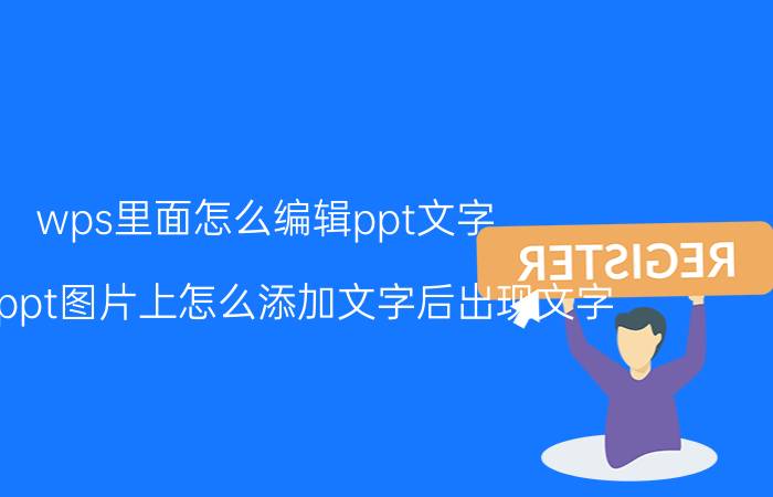 wps里面怎么编辑ppt文字 wpsppt图片上怎么添加文字后出现文字？